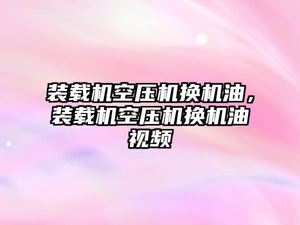 裝載機空壓機換機油，裝載機空壓機換機油視頻