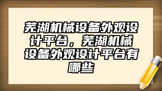 蕪湖機械設備外觀設計平臺，蕪湖機械設備外觀設計平臺有哪些