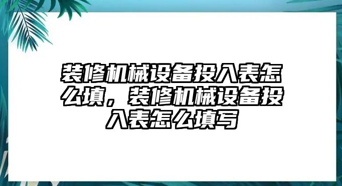 裝修機械設備投入表怎么填，裝修機械設備投入表怎么填寫