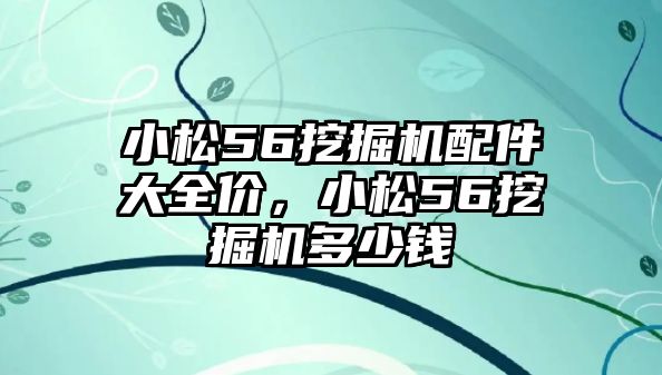 小松56挖掘機配件大全價，小松56挖掘機多少錢