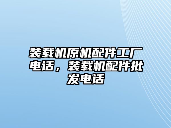 裝載機(jī)原機(jī)配件工廠電話，裝載機(jī)配件批發(fā)電話