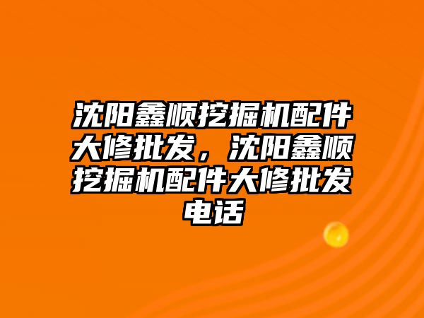 沈陽鑫順挖掘機配件大修批發(fā)，沈陽鑫順挖掘機配件大修批發(fā)電話