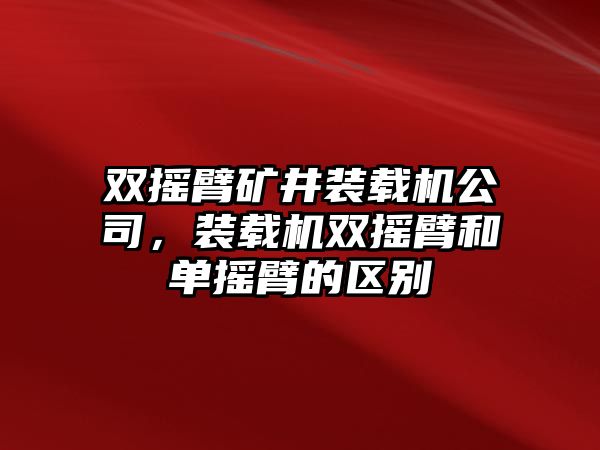 雙搖臂礦井裝載機公司，裝載機雙搖臂和單搖臂的區(qū)別