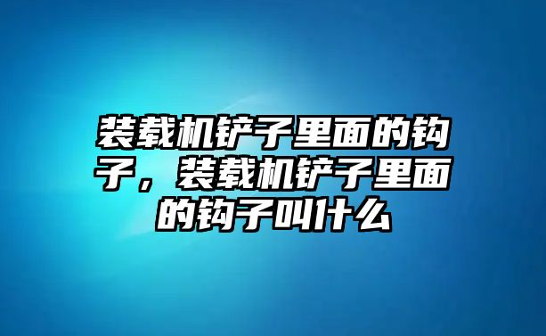 裝載機(jī)鏟子里面的鉤子，裝載機(jī)鏟子里面的鉤子叫什么