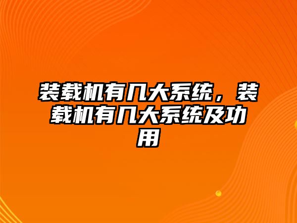 裝載機(jī)有幾大系統(tǒng)，裝載機(jī)有幾大系統(tǒng)及功用