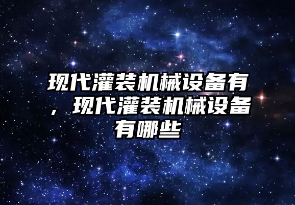 現(xiàn)代灌裝機(jī)械設(shè)備有，現(xiàn)代灌裝機(jī)械設(shè)備有哪些