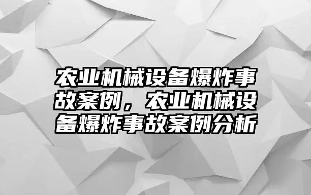 農(nóng)業(yè)機械設備爆炸事故案例，農(nóng)業(yè)機械設備爆炸事故案例分析