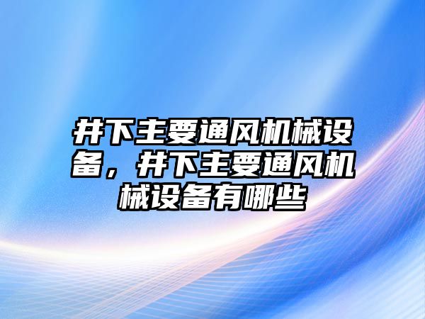 井下主要通風(fēng)機械設(shè)備，井下主要通風(fēng)機械設(shè)備有哪些