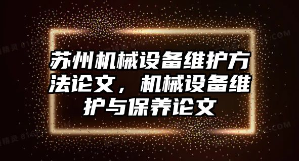 蘇州機械設備維護方法論文，機械設備維護與保養(yǎng)論文