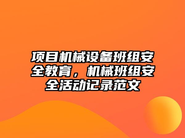 項(xiàng)目機(jī)械設(shè)備班組安全教育，機(jī)械班組安全活動(dòng)記錄范文