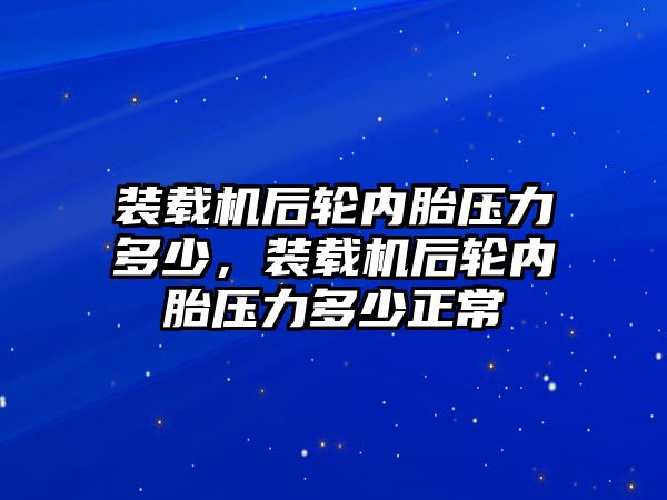 裝載機后輪內(nèi)胎壓力多少，裝載機后輪內(nèi)胎壓力多少正常