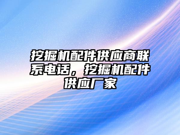 挖掘機配件供應商聯(lián)系電話，挖掘機配件供應廠家