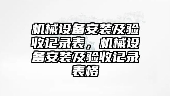 機(jī)械設(shè)備安裝及驗(yàn)收記錄表，機(jī)械設(shè)備安裝及驗(yàn)收記錄表格