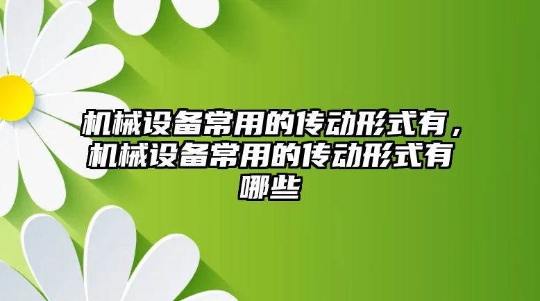 機械設(shè)備常用的傳動形式有，機械設(shè)備常用的傳動形式有哪些