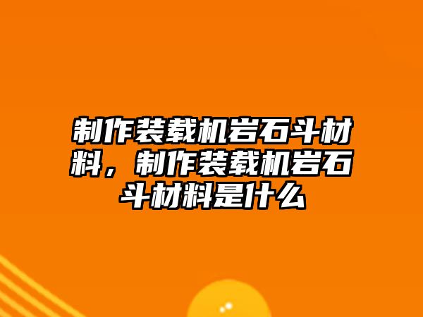 制作裝載機(jī)巖石斗材料，制作裝載機(jī)巖石斗材料是什么