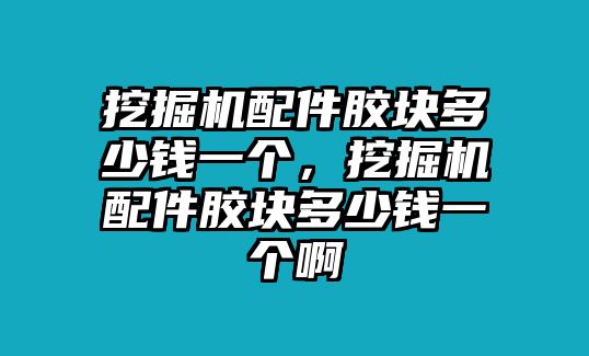 挖掘機(jī)配件膠塊多少錢一個，挖掘機(jī)配件膠塊多少錢一個啊