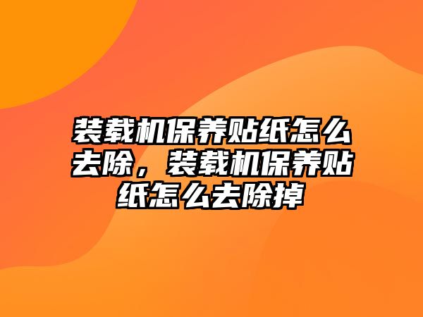 裝載機(jī)保養(yǎng)貼紙?jiān)趺慈コ?，裝載機(jī)保養(yǎng)貼紙?jiān)趺慈コ?/>	
								</i>
								<p class=