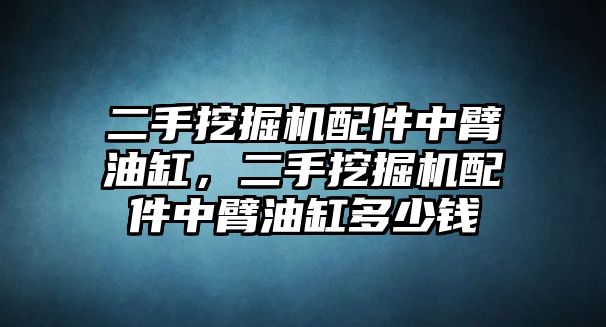 二手挖掘機(jī)配件中臂油缸，二手挖掘機(jī)配件中臂油缸多少錢