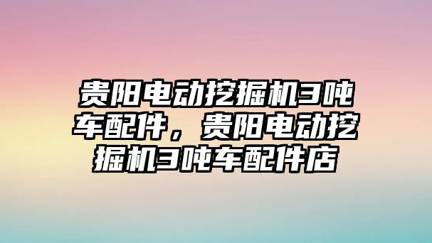 貴陽電動挖掘機(jī)3噸車配件，貴陽電動挖掘機(jī)3噸車配件店