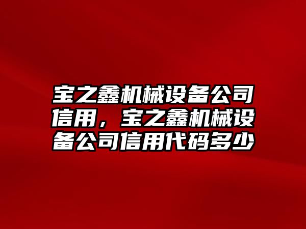 寶之鑫機(jī)械設(shè)備公司信用，寶之鑫機(jī)械設(shè)備公司信用代碼多少