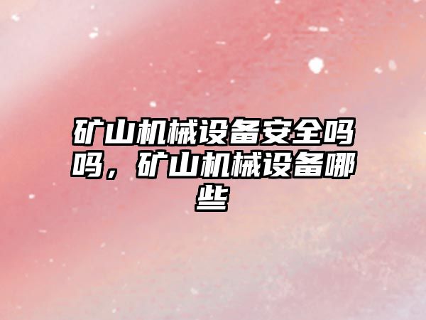 礦山機械設備安全嗎嗎，礦山機械設備哪些