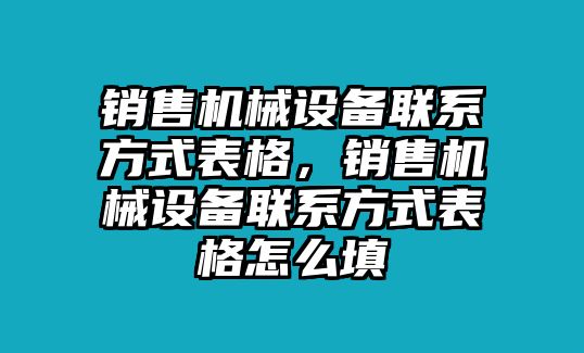 銷售機(jī)械設(shè)備聯(lián)系方式表格，銷售機(jī)械設(shè)備聯(lián)系方式表格怎么填