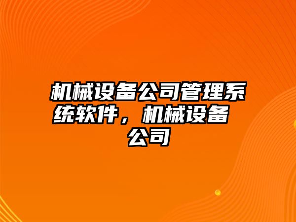 機械設備公司管理系統(tǒng)軟件，機械設備 公司