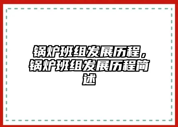 鍋爐班組發(fā)展歷程，鍋爐班組發(fā)展歷程簡(jiǎn)述