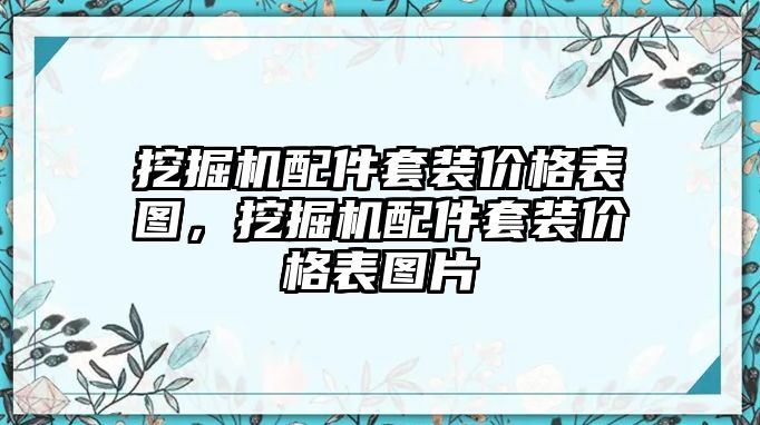 挖掘機(jī)配件套裝價(jià)格表圖，挖掘機(jī)配件套裝價(jià)格表圖片