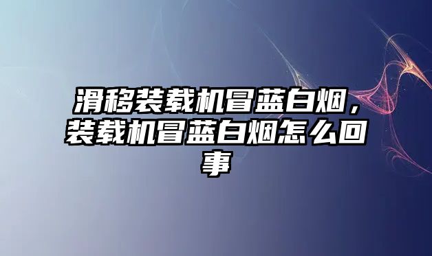 滑移裝載機冒藍白煙，裝載機冒藍白煙怎么回事