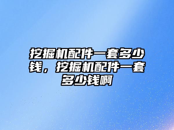 挖掘機配件一套多少錢，挖掘機配件一套多少錢啊