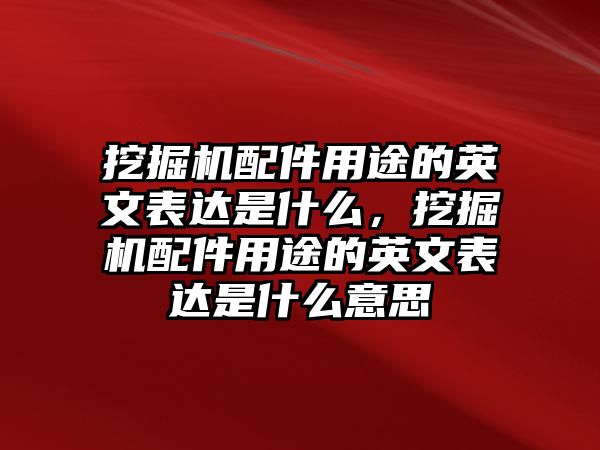 挖掘機配件用途的英文表達(dá)是什么，挖掘機配件用途的英文表達(dá)是什么意思