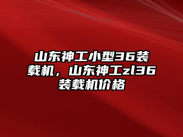 山東神工小型36裝載機(jī)，山東神工zl36裝載機(jī)價(jià)格