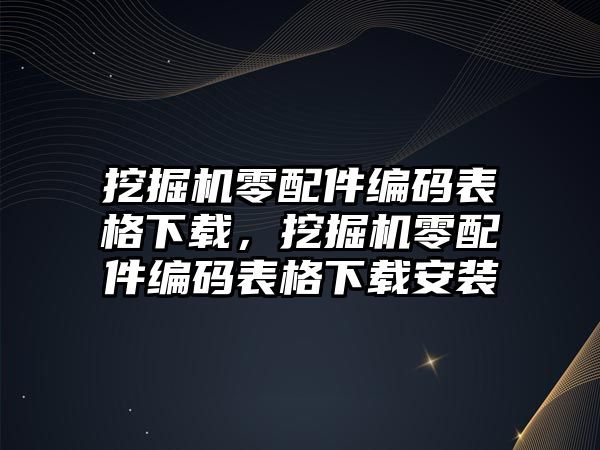 挖掘機(jī)零配件編碼表格下載，挖掘機(jī)零配件編碼表格下載安裝