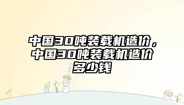 中國30噸裝載機(jī)造價(jià)，中國30噸裝載機(jī)造價(jià)多少錢