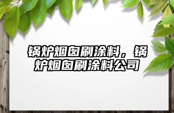 鍋爐煙囪刷涂料，鍋爐煙囪刷涂料公司