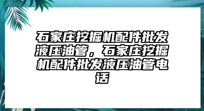 石家莊挖掘機(jī)配件批發(fā)液壓油管，石家莊挖掘機(jī)配件批發(fā)液壓油管電話