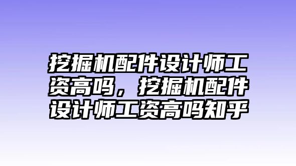 挖掘機配件設計師工資高嗎，挖掘機配件設計師工資高嗎知乎