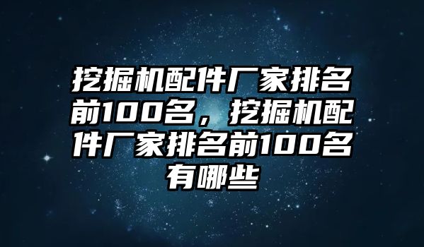 挖掘機(jī)配件廠家排名前100名，挖掘機(jī)配件廠家排名前100名有哪些