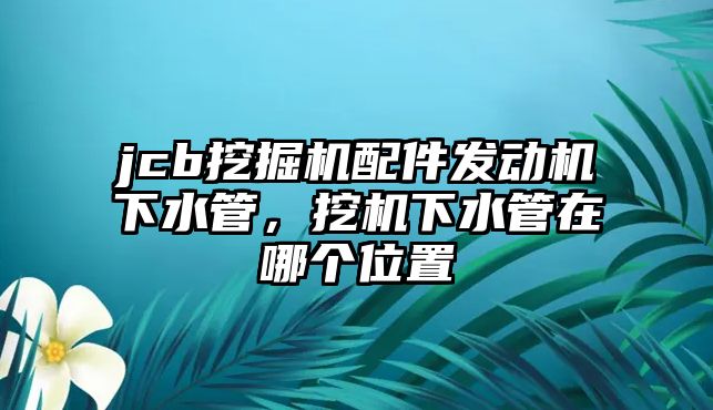 jcb挖掘機配件發(fā)動機下水管，挖機下水管在哪個位置