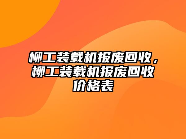 柳工裝載機(jī)報(bào)廢回收，柳工裝載機(jī)報(bào)廢回收價格表