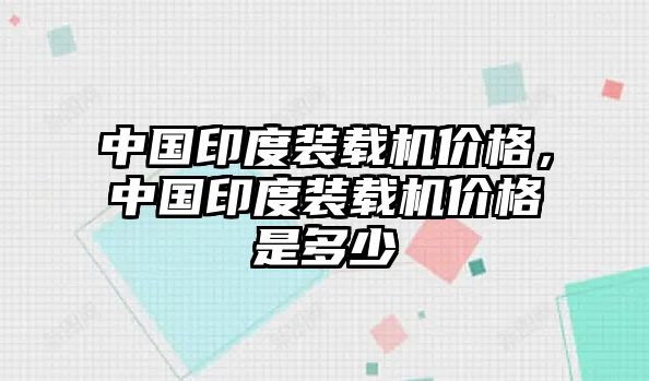 中國印度裝載機(jī)價格，中國印度裝載機(jī)價格是多少