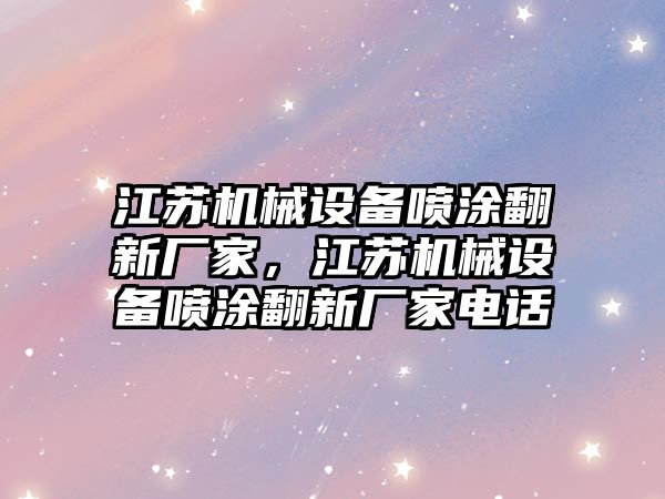 江蘇機械設(shè)備噴涂翻新廠家，江蘇機械設(shè)備噴涂翻新廠家電話