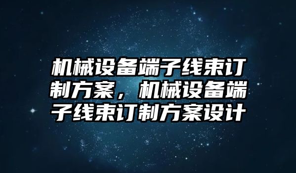 機(jī)械設(shè)備端子線束訂制方案，機(jī)械設(shè)備端子線束訂制方案設(shè)計(jì)