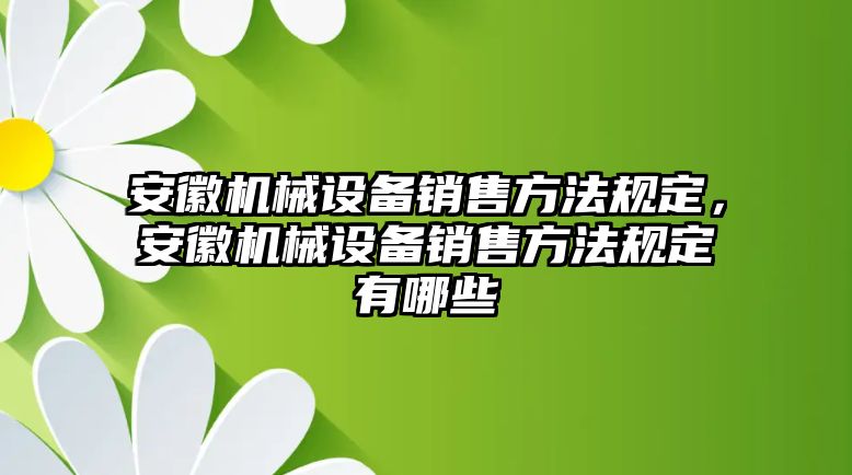 安徽機械設備銷售方法規(guī)定，安徽機械設備銷售方法規(guī)定有哪些