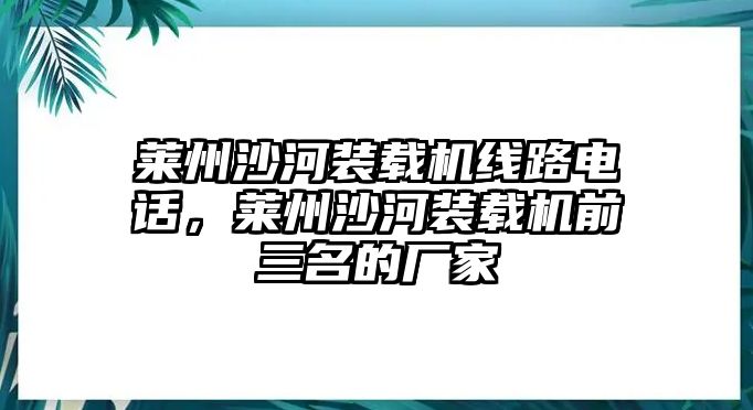 萊州沙河裝載機(jī)線路電話，萊州沙河裝載機(jī)前三名的廠家