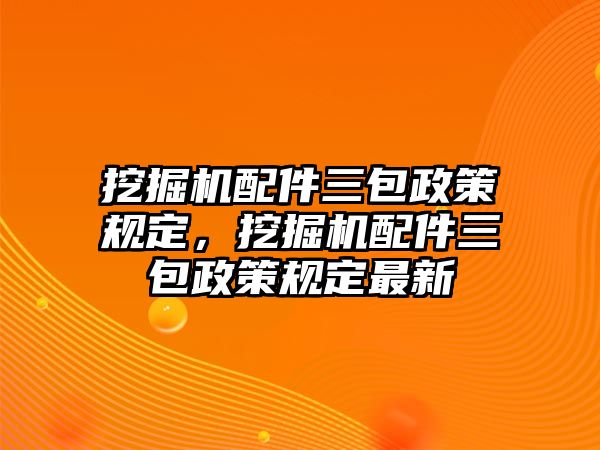 挖掘機配件三包政策規(guī)定，挖掘機配件三包政策規(guī)定最新