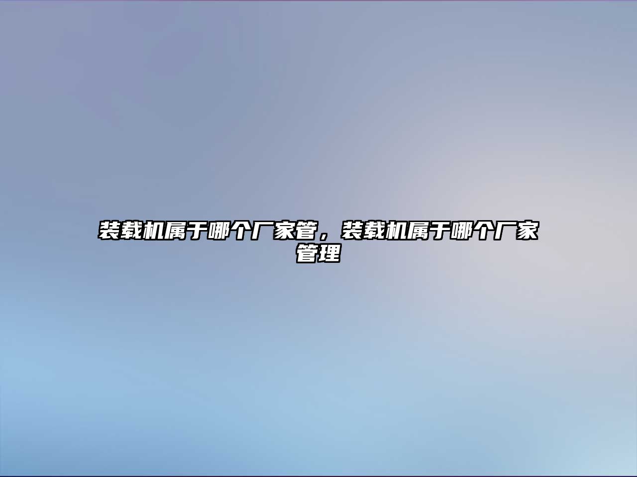 裝載機(jī)屬于哪個(gè)廠家管，裝載機(jī)屬于哪個(gè)廠家管理