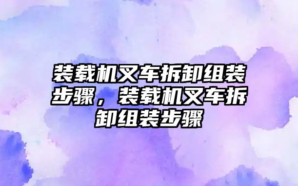 裝載機(jī)叉車拆卸組裝步驟，裝載機(jī)叉車拆卸組裝步驟