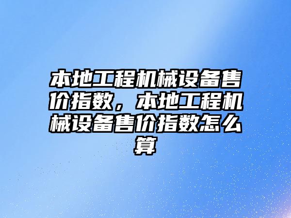 本地工程機械設(shè)備售價指數(shù)，本地工程機械設(shè)備售價指數(shù)怎么算